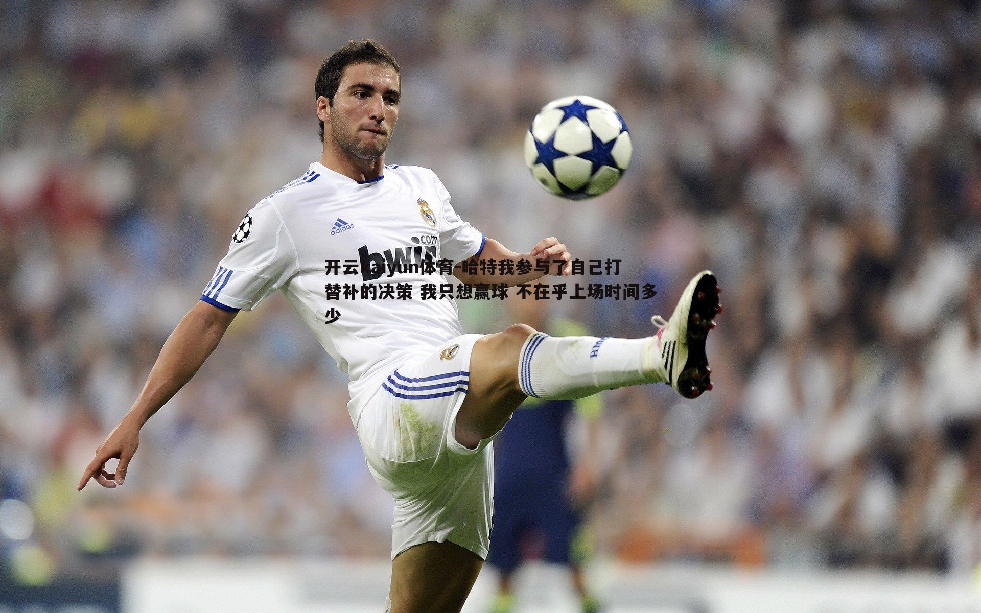 哈特我参与了自己打替补的决策 我只想赢球 不在乎上场时间多少