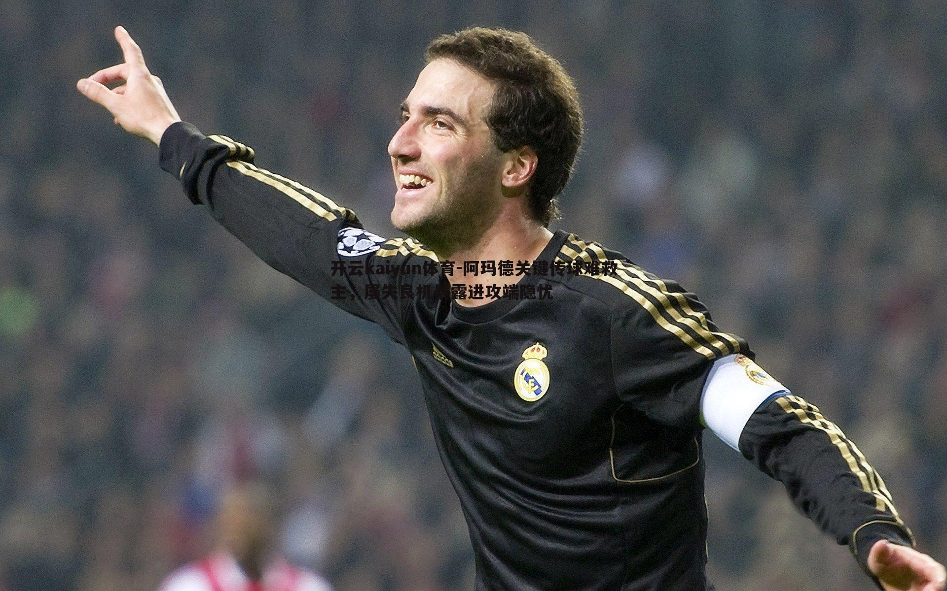 阿玛德关键传球难救主，屡失良机暴露进攻端隐忧