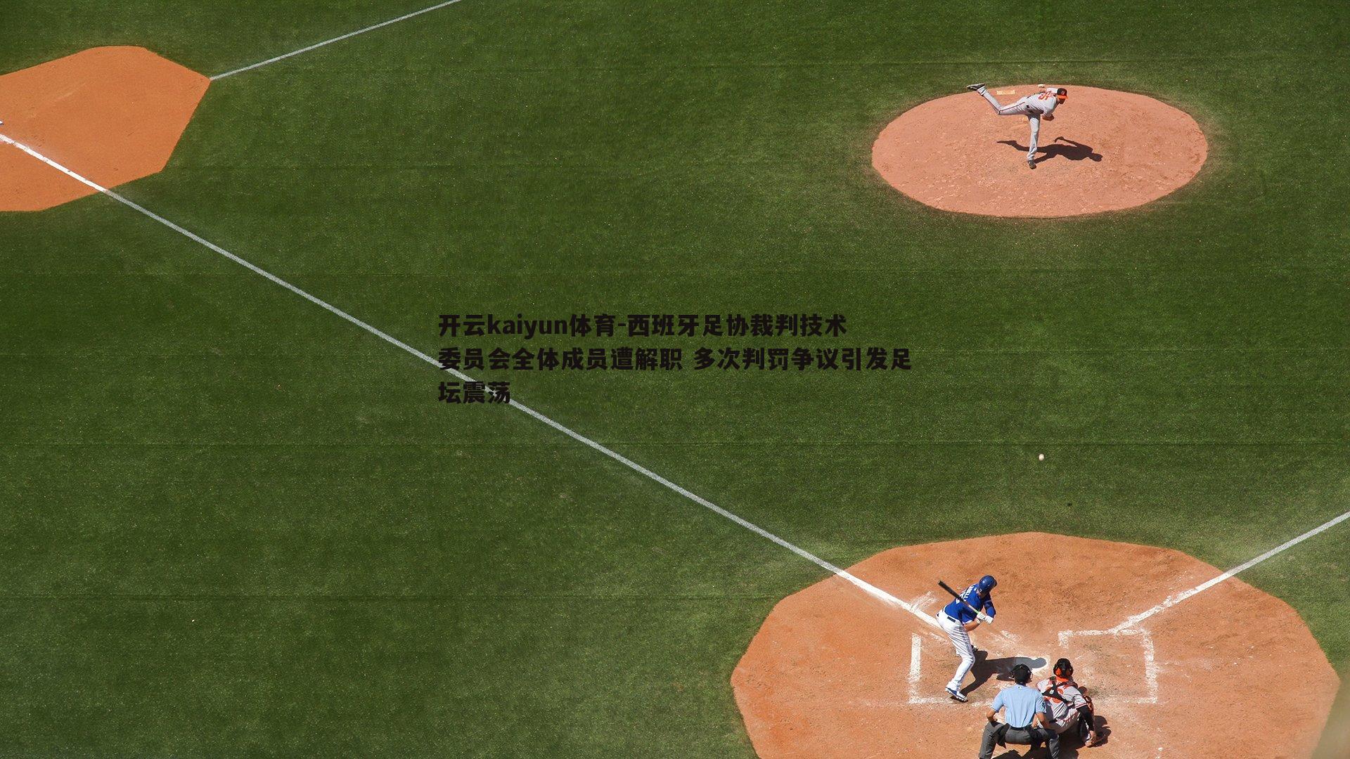 西班牙足协裁判技术委员会全体成员遭解职 多次判罚争议引发足坛震荡