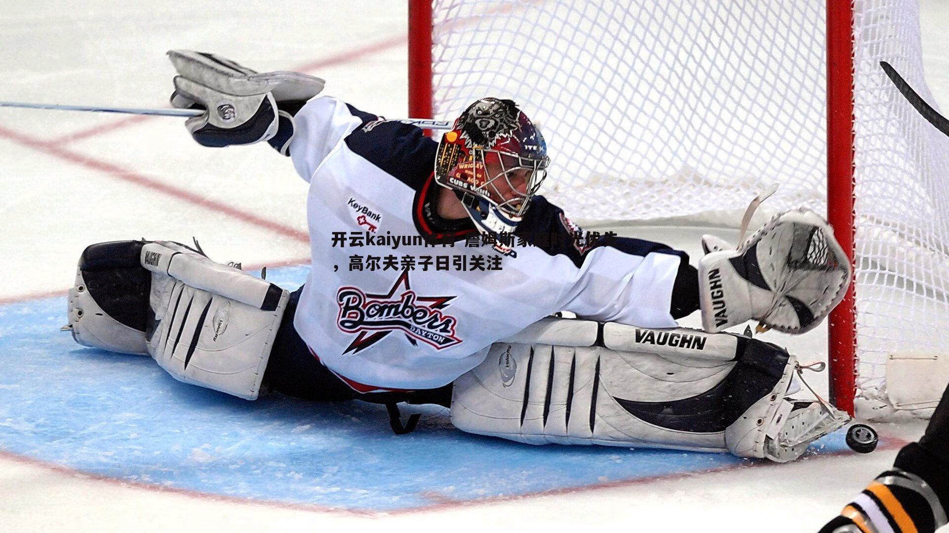 詹姆斯家庭时光优先,高尔夫亲子日引关注