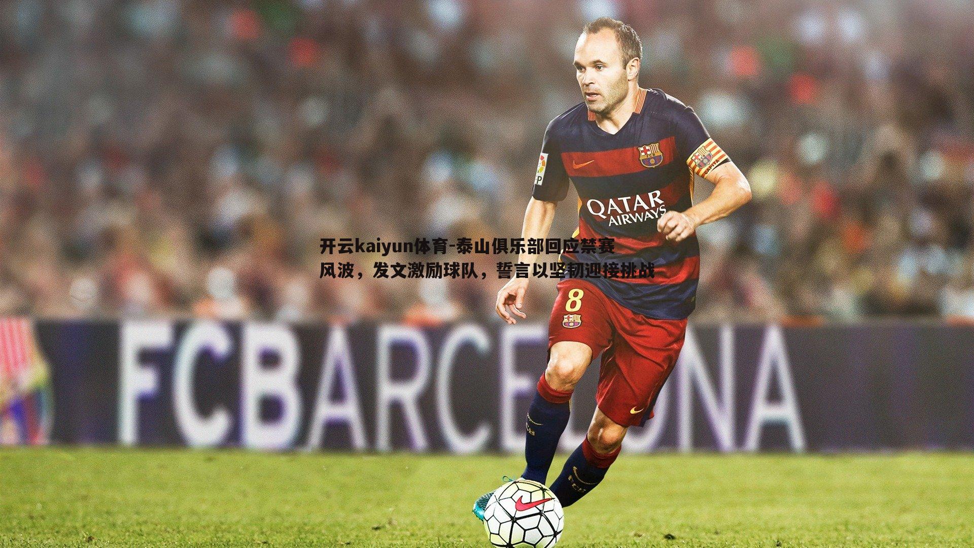 开云kaiyun体育-泰山俱乐部回应禁赛风波，发文激励球队，誓言以坚韧迎接挑战